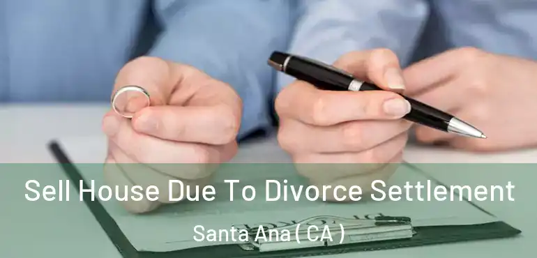  Sell House Due To Divorce Settlement Santa Ana ( CA )