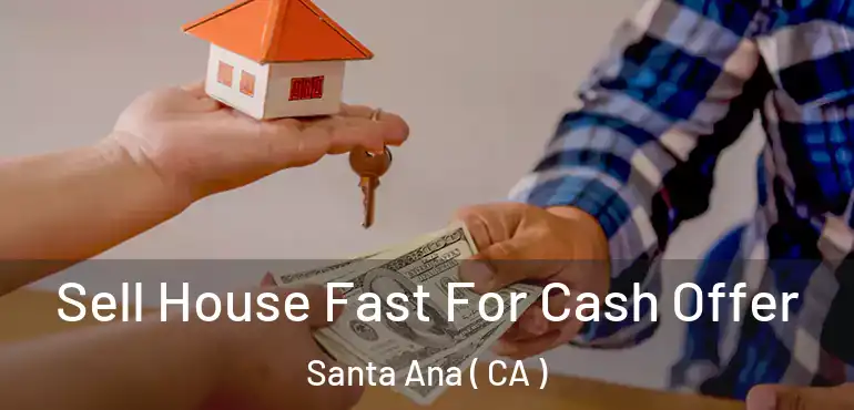  Sell House Fast For Cash Offer Santa Ana ( CA )